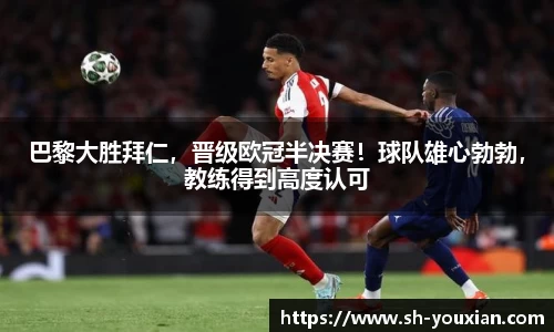 巴黎大胜拜仁，晋级欧冠半决赛！球队雄心勃勃，教练得到高度认可