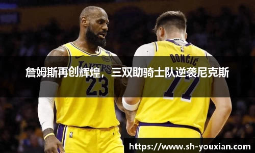 詹姆斯再创辉煌，三双助骑士队逆袭尼克斯