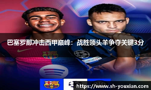 巴塞罗那冲击西甲巅峰：战胜领头羊争夺关键3分