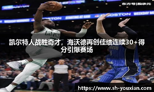 凯尔特人战胜奇才，海沃德再创佳绩连续30+得分引爆赛场