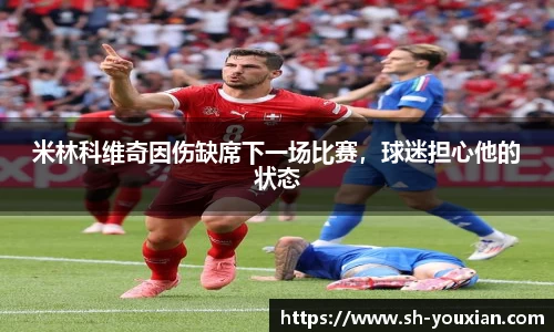 米林科维奇因伤缺席下一场比赛，球迷担心他的状态