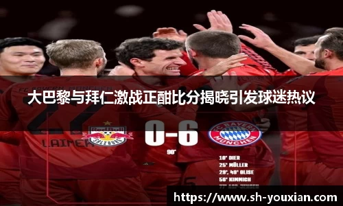 大巴黎与拜仁激战正酣比分揭晓引发球迷热议