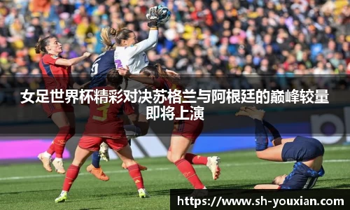 女足世界杯精彩对决苏格兰与阿根廷的巅峰较量即将上演