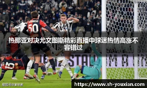 热那亚对决尤文图斯精彩直播中球迷热情高涨不容错过