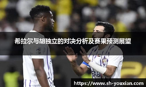 希拉尔与胡独立的对决分析及赛果预测展望