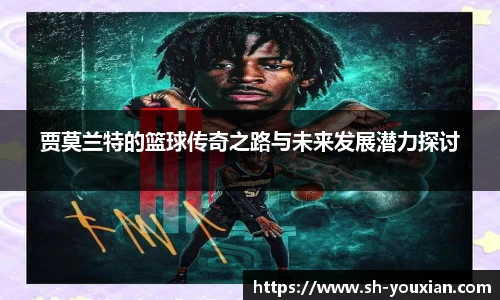 贾莫兰特的篮球传奇之路与未来发展潜力探讨