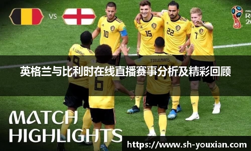 英格兰与比利时在线直播赛事分析及精彩回顾