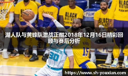 湖人队与黄蜂队激战正酣2018年12月16日精彩回顾与赛后分析