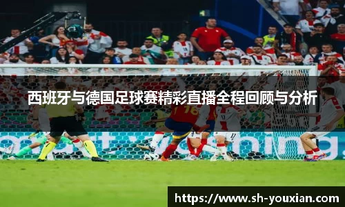西班牙与德国足球赛精彩直播全程回顾与分析