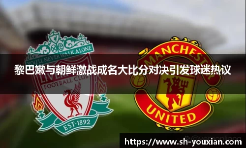 黎巴嫩与朝鲜激战成名大比分对决引发球迷热议