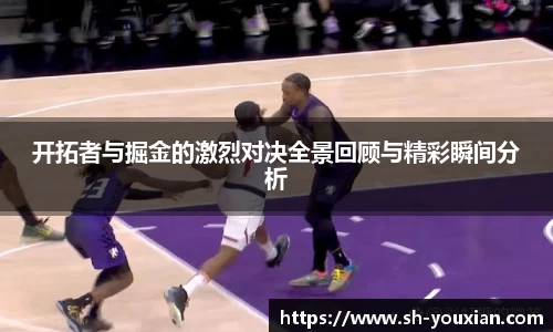 开拓者与掘金的激烈对决全景回顾与精彩瞬间分析