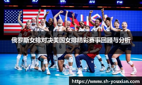 俄罗斯女排对决美国女排精彩赛事回顾与分析
