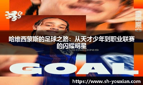 哈维西蒙斯的足球之路：从天才少年到职业联赛的闪耀明星
