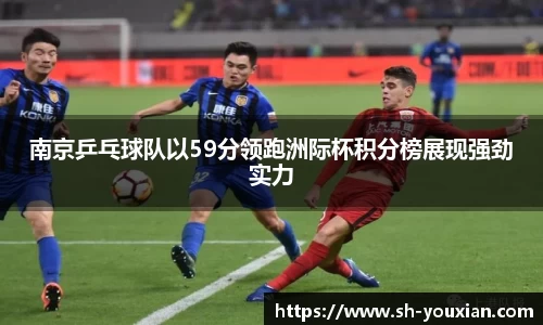 南京乒乓球队以59分领跑洲际杯积分榜展现强劲实力
