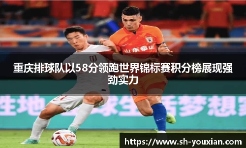 重庆排球队以58分领跑世界锦标赛积分榜展现强劲实力