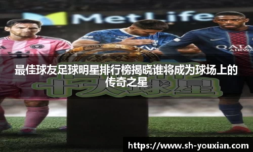 最佳球友足球明星排行榜揭晓谁将成为球场上的传奇之星