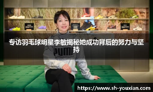 专访羽毛球明星李敏揭秘她成功背后的努力与坚持