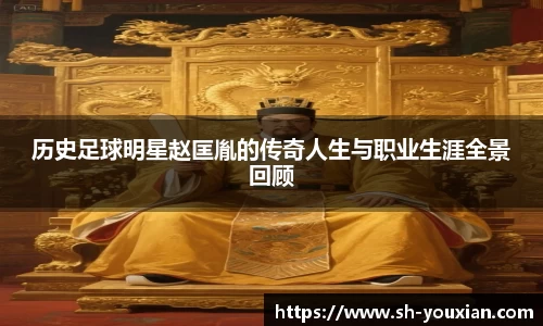 历史足球明星赵匡胤的传奇人生与职业生涯全景回顾