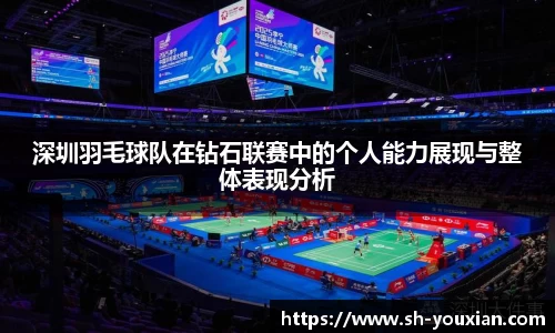 深圳羽毛球队在钻石联赛中的个人能力展现与整体表现分析