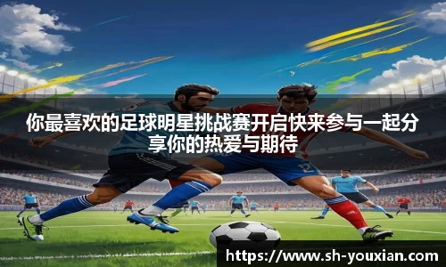 你最喜欢的足球明星挑战赛开启快来参与一起分享你的热爱与期待