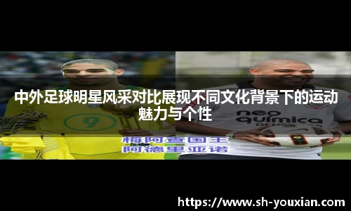 中外足球明星风采对比展现不同文化背景下的运动魅力与个性